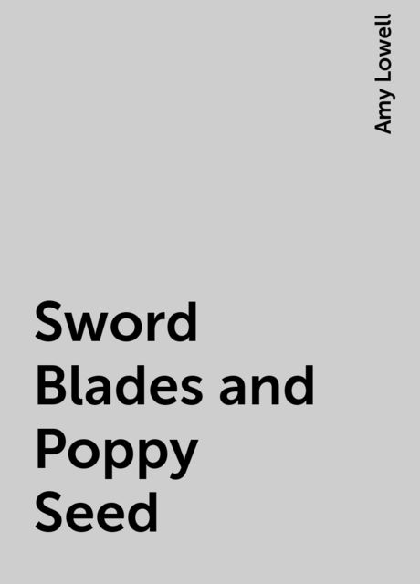 Sword Blades and Poppy Seed, Amy Lowell