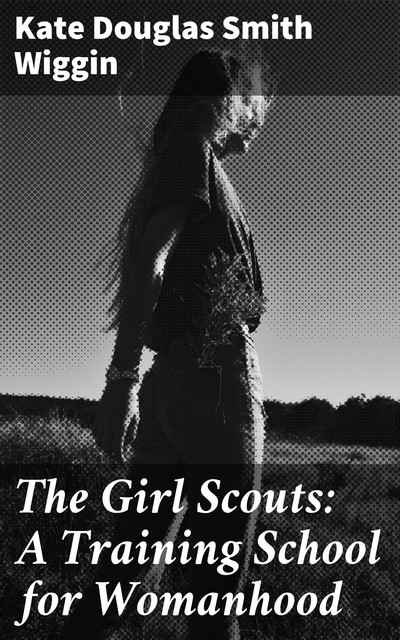 The Girl Scouts: A Training School for Womanhood, Kate Douglas Smith Wiggin