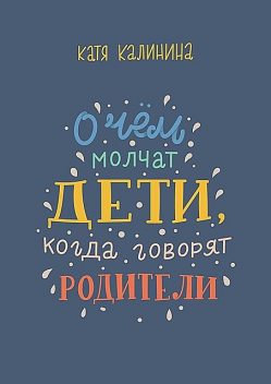 О чем молчат дети, когда говорят родители, Катя Калинина