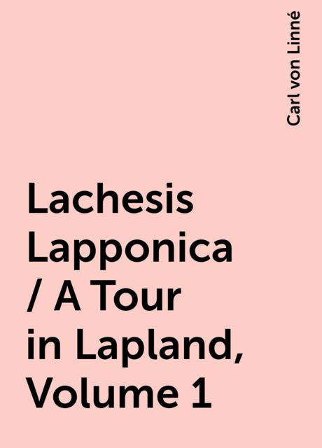 Lachesis Lapponica / A Tour in Lapland, Volume 1, Carl von Linné