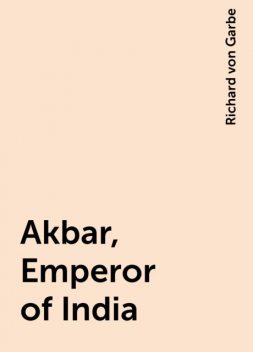 Akbar, Emperor of India, Richard von Garbe