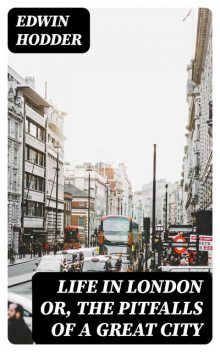 Life in London or, the Pitfalls of a Great City, Edwin Hodder