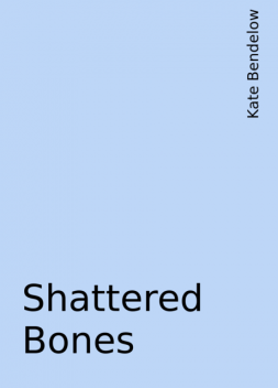 Shattered Bones, Kate Bendelow