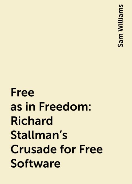 Free as in Freedom: Richard Stallman's Crusade for Free Software, Sam Williams