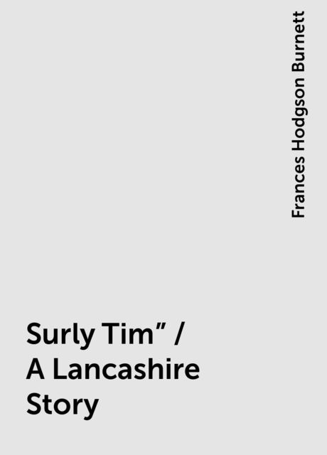 Surly Tim" / A Lancashire Story, Frances Hodgson Burnett