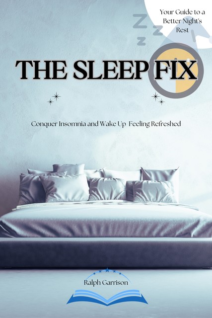 The Sleep Fix Conquer Insomnia and Wake Up Feeling Refreshed, Ralph Garrison