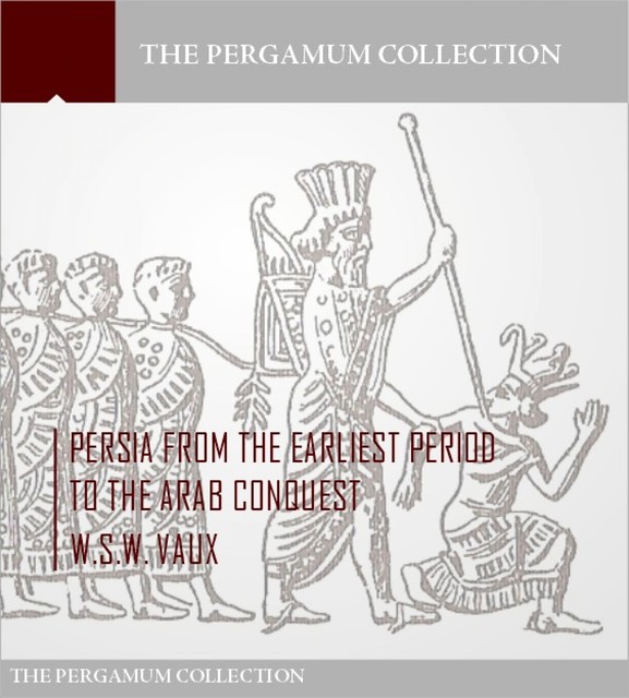 Persia from the Earliest Period to the Arab Conquest, W.S. W. Vaux