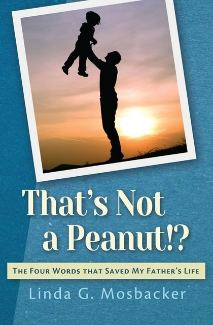 That's Not a Peanut!?: The Four Words That Saved My Father's Life, Linda G.Mosbacker