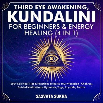 Third Eye Awakening, Kundalini For Beginners& Energy Healing (4 in 1), Sasvata Sukha
