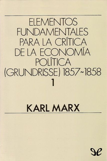 Elementos fundamentales para la crítica de la Economía Política (Grundrisse) 1857–1858 Vol. 1, Karl Marx