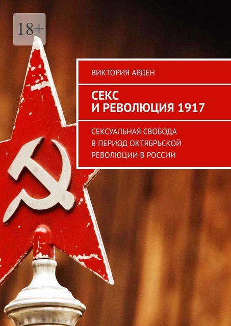 Секс и революция 1917. Сексуальная свобода в период Октябрьской революции в России, Виктория Арден