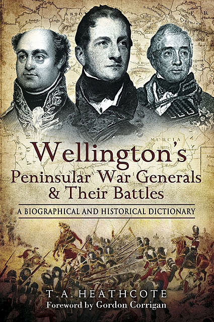 Wellington's Peninsular War Generals and Their Battles, T.A. Heathcote