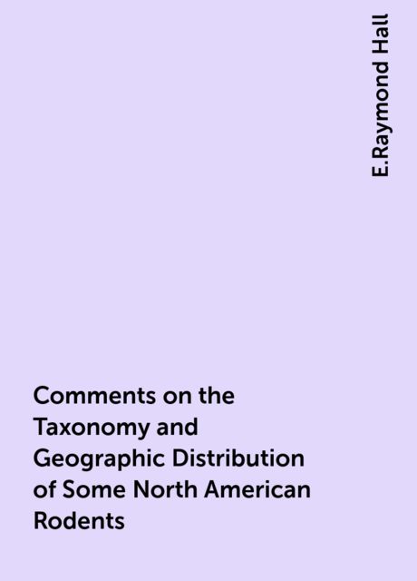 Comments on the Taxonomy and Geographic Distribution of Some North American Rodents, E.Raymond Hall