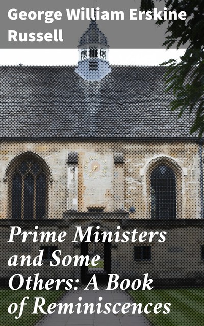 Prime Ministers and Some Others: A Book of Reminiscences, George William Erskine Russell