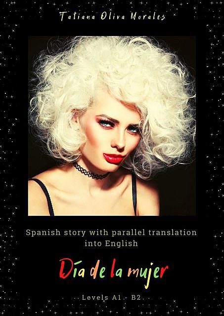 Día de la mujer. Spanish story with parallel translation into English. Levels A1 — B2, Tatiana Oliva Morales