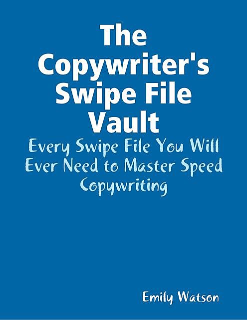 The Copywriter's Swipe File Vault: Every Swipe File You Will Ever Need to Master Speed Copywriting, Emily Watson
