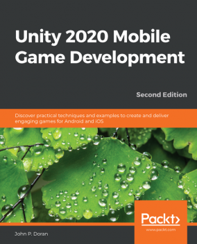 Unity 2020 Mobile Game Development, Second Edition, John Doran