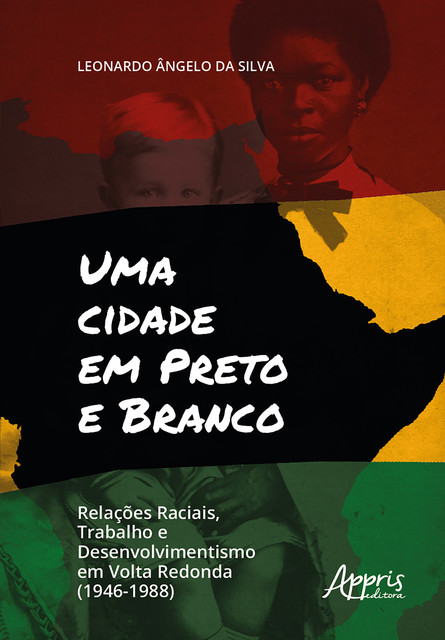 Uma Cidade em Preto e Branco: Relações Raciais, Trabalho e Desenvolvimento em Volta Redonda (1946–1988), Leonardo Ângelo da Silva