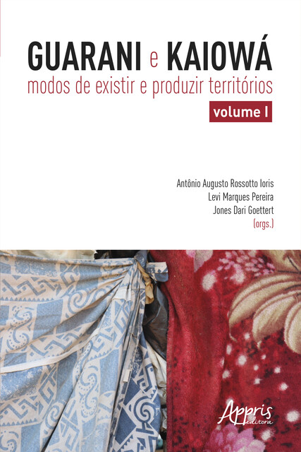 Guarani e Kaiowá: Modos de Existir e Produzir Territórios – Volume I, Antonio Augusto Rossotto Ioris, Jones Dari Goettert, Levi Marques Pereira