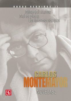 Obras reunidas, II. Novelas 2. Mal de piedra. Mal de retorno. Los informes secretos, Carlos Montemayor