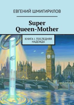 Super Queen-Mother. Книга 1. Последняя надежда, Евгений Шмигирилов