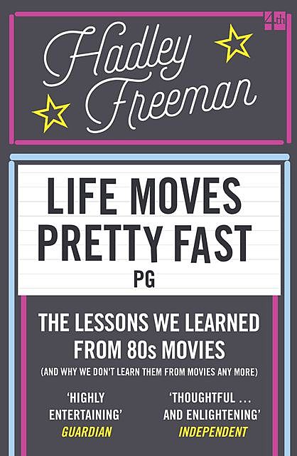 Life Moves Pretty Fast: The lessons we learned from eighties movies (and why we don't learn them from movies any more), Hadley Freeman