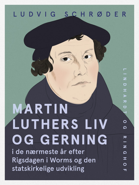 Martin Luthers liv og gerning i de nærmeste år efter Rigsdagen i Worms og den statskirkelige udvikling, Ludvig Schrøder