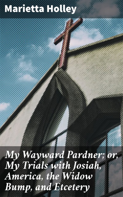 My Wayward Pardner; or, My Trials with Josiah, America, the Widow Bump, and Etcetery, Marietta Holley