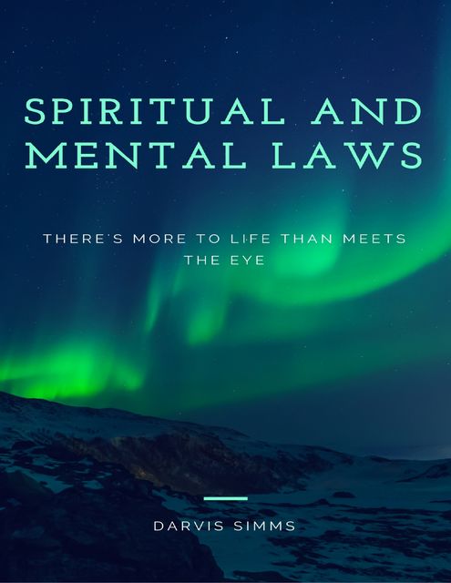 Spiritual and Mental Laws – There's More to Life Than Meets the Eye, Darvis Simms