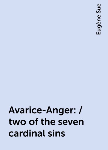 Avarice-Anger: / two of the seven cardinal sins, Eugène Sue