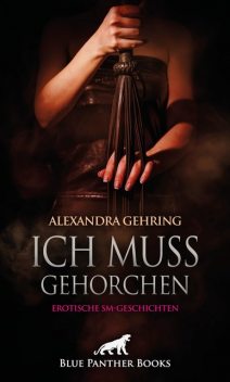 Ich muss gehorchen | Erotische SM-Geschichten, Alexandra Gehring