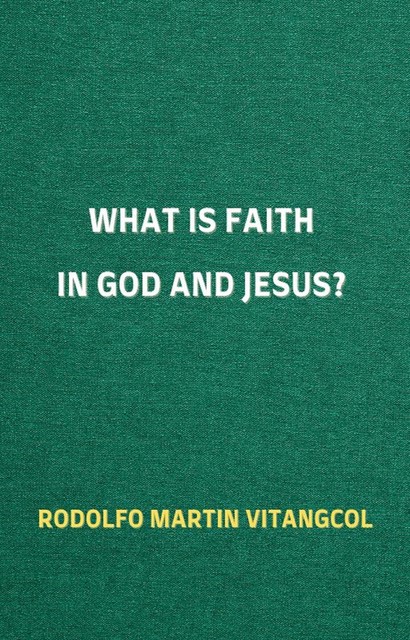 What is Faith in God and Jesus, Rodolfo Martin Vitangcol