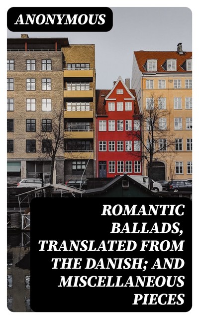 Romantic Ballads, Translated from the Danish; and Miscellaneous Pieces, 