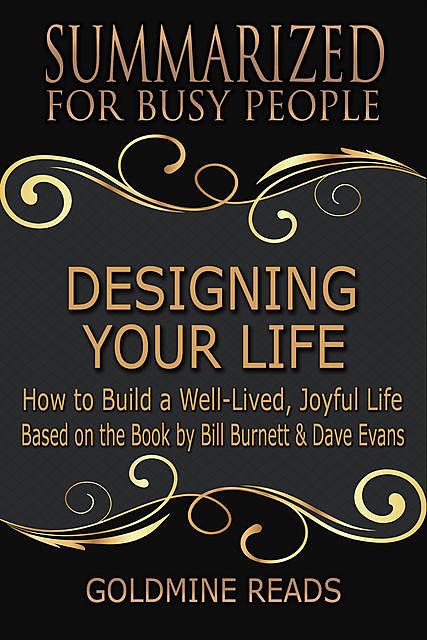 Designing Your Life: Summarized for Busy People: How to Build a Well-Lived, Joyful Life: Based on the Book by Bill Burnett & Dave Evans, Goldmine Reads