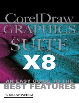 Corel Draw Graphics Suite X8: An Easy Guide to the Best Features, Bill Stonehem