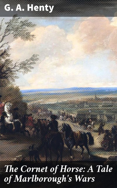 The Cornet of Horse: A Tale of Marlborough's Wars, G.A.Henty