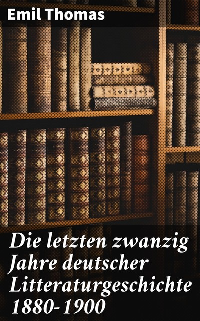 Die letzten zwanzig Jahre deutscher Litteraturgeschichte 1880–1900, Emil Thomas