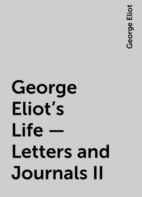 George Eliot's Life - Letters and Journals II, George Eliot