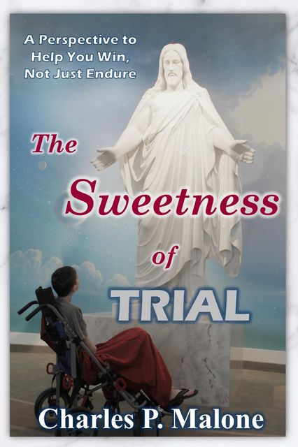 The Sweetness of Trial A Perspective to Help You Win, Not Just Endure, Charles P. Malone