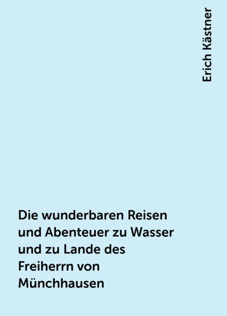 Die wunderbaren Reisen und Abenteuer zu Wasser und zu Lande des Freiherrn von Münchhausen, Erich Kästner