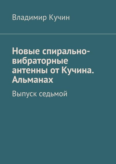 Новые спирально-вибраторные антенны от Кучина. Альманах. Выпуск седьмой, Владимир Кучин