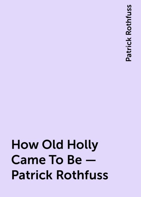 How Old Holly Came To Be – Patrick Rothfuss, Patrick Rothfuss