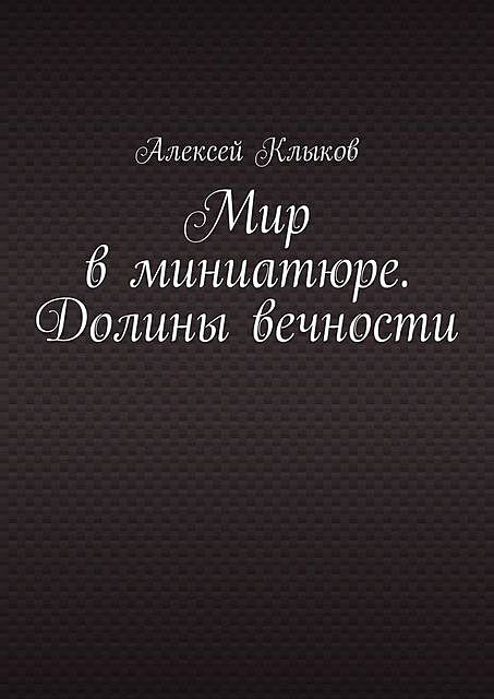 Мир в миниатюре. Долины вечности, Алексей Клыков