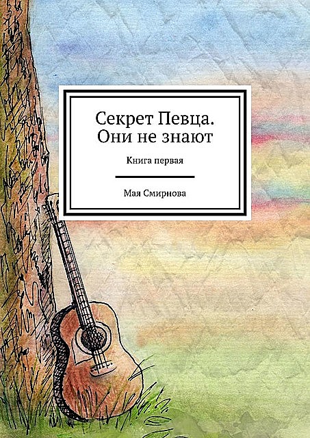 Секрет Певца. Они не знают. Книга первая, Мая Смирнова