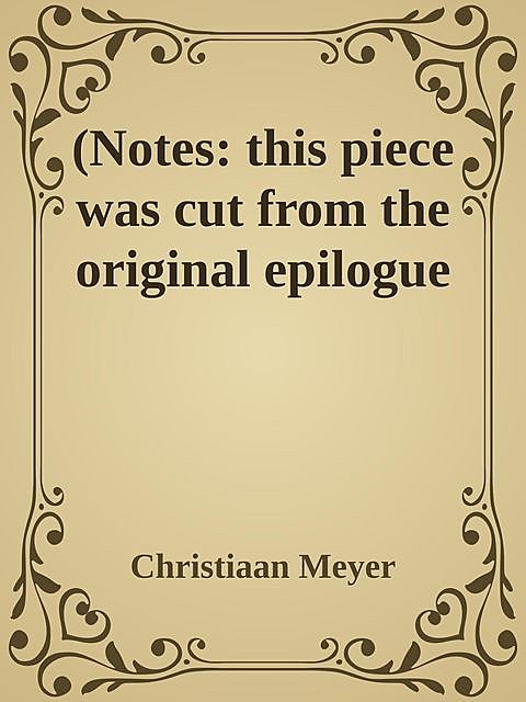 (Notes: this piece was cut from the original epilogue, Christiaan Meyer