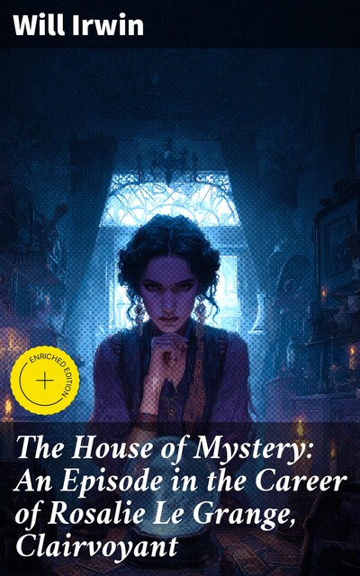 The House of Mystery: An Episode in the Career of Rosalie Le Grange, Clairvoyant, Will Irwin
