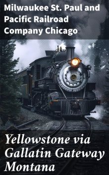 Yellowstone via Gallatin Gateway Montana, Milwaukee St. Paul, Pacific Railroad Company Chicago