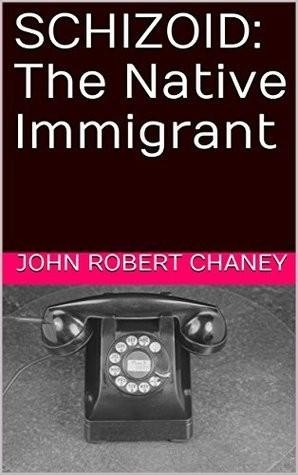 SCHIZOID: The Native Immigrant, John Robert Chaney