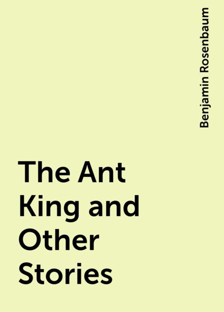 The Ant King and Other Stories, Benjamin Rosenbaum