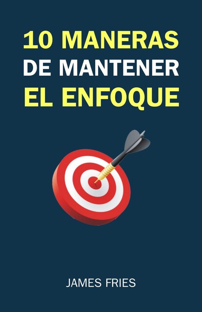 10 Maneras De Mantener El Enfoque, James Fries